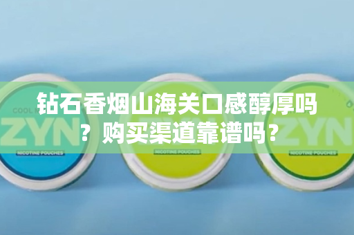 钻石香烟山海关口感醇厚吗？购买渠道靠谱吗？