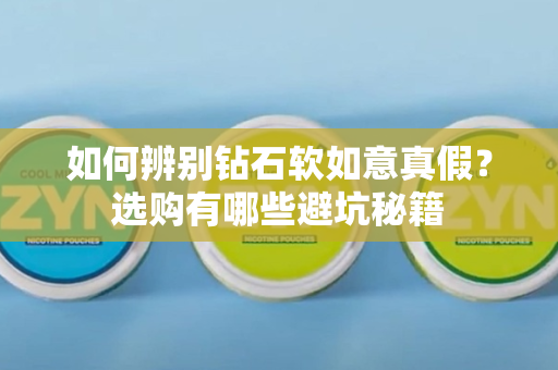 如何辨别钻石软如意真假？选购有哪些避坑秘籍